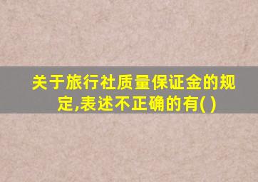 关于旅行社质量保证金的规定,表述不正确的有( )
